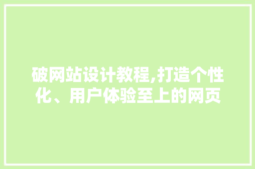 破网站设计教程,打造个性化、用户体验至上的网页