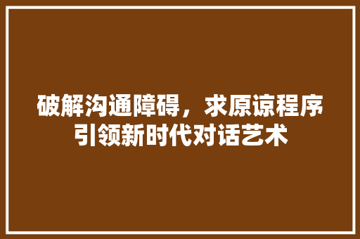 破解沟通障碍，求原谅程序引领新时代对话艺术