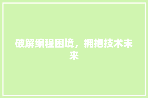 破解编程困境，拥抱技术未来