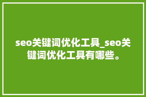seo关键词优化工具_seo关键词优化工具有哪些。 seo关键词优化工具_seo关键词优化工具有哪些。 SEO关键词
