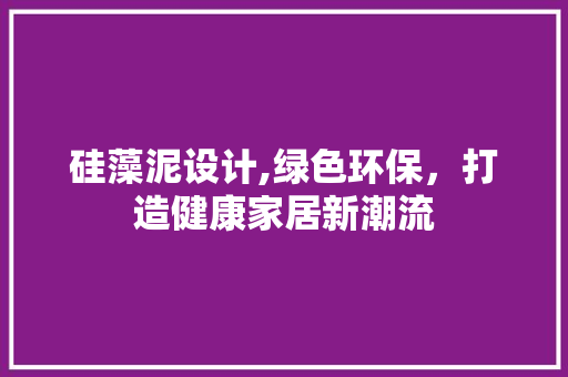 硅藻泥设计,绿色环保，打造健康家居新潮流