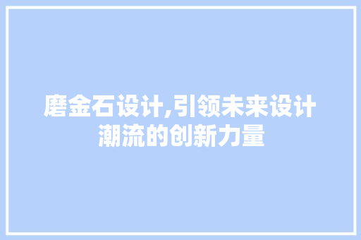 磨金石设计,引领未来设计潮流的创新力量