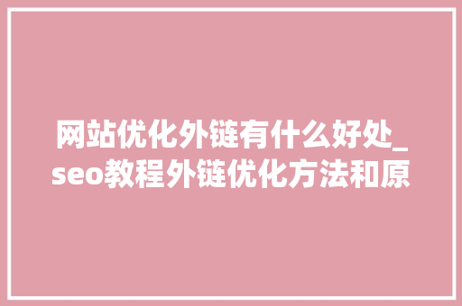 网站优化外链有什么好处_seo教程外链优化方法和原理介绍。 网站优化外链有什么好处_seo教程外链优化方法和原理介绍。 必应SEO
