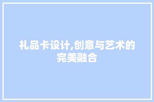 礼品卡设计,创意与艺术的完美融合