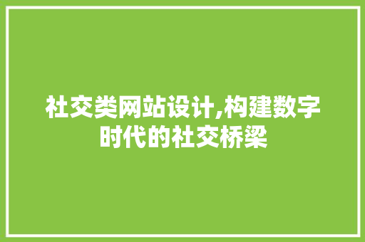 社交类网站设计,构建数字时代的社交桥梁