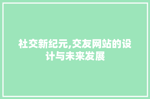 社交新纪元,交友网站的设计与未来发展