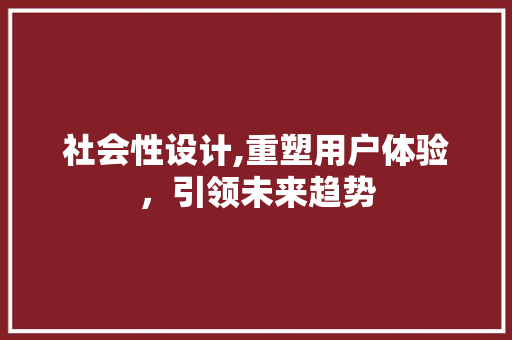 社会性设计,重塑用户体验，引领未来趋势
