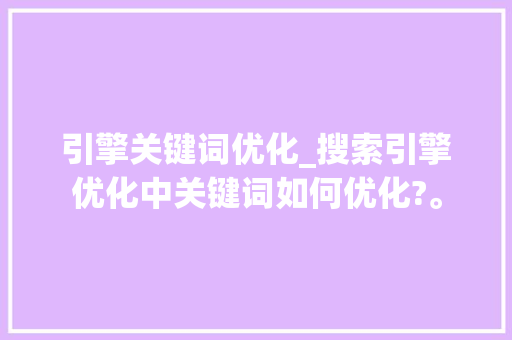 引擎关键词优化_搜索引擎优化中关键词如何优化?。 引擎关键词优化_搜索引擎优化中关键词如何优化?。 SEO关键词