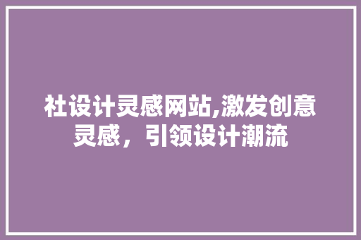 社设计灵感网站,激发创意灵感，引领设计潮流