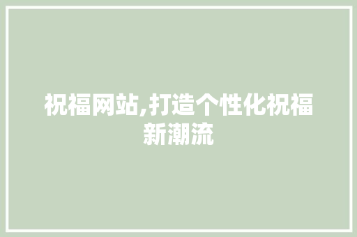 祝福网站,打造个性化祝福新潮流