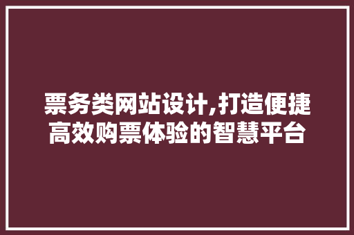 票务类网站设计,打造便捷高效购票体验的智慧平台