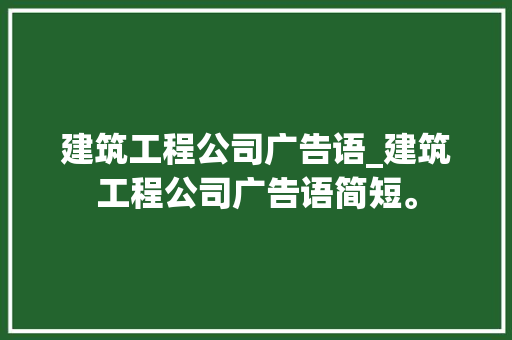 建筑工程公司广告语_建筑工程公司广告语简短。 建筑工程公司广告语_建筑工程公司广告语简短。 网站建设公司