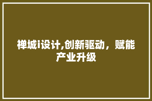 禅城i设计,创新驱动，赋能产业升级