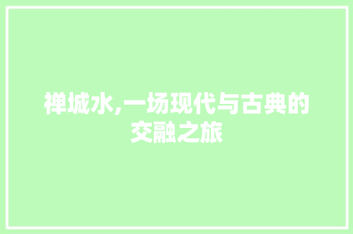 禅城水,一场现代与古典的交融之旅