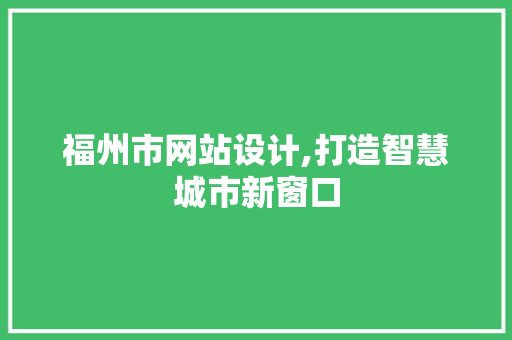 福州市网站设计,打造智慧城市新窗口