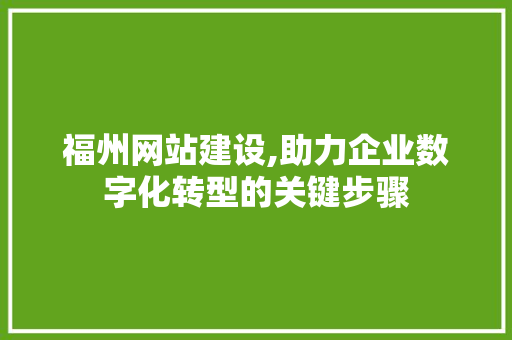 福州网站建设,助力企业数字化转型的关键步骤