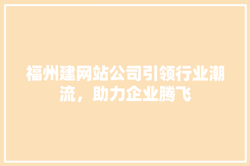 福州建网站公司引领行业潮流，助力企业腾飞
