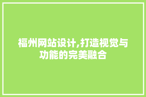 福州网站设计,打造视觉与功能的完美融合