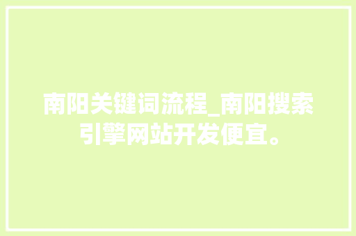 南阳关键词流程_南阳搜索引擎网站开发便宜。 SEO关键词 南阳关键词流程_南阳搜索引擎网站开发便宜。 南阳关键词流程_南阳搜索引擎网站开发便宜。 SEO关键词