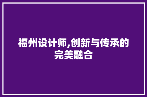 福州设计师,创新与传承的完美融合