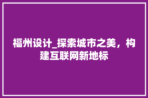 福州设计_探索城市之美，构建互联网新地标