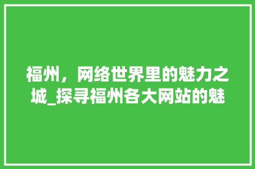 福州，网络世界里的魅力之城_探寻福州各大网站的魅力