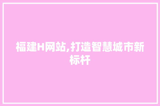 福建H网站,打造智慧城市新标杆