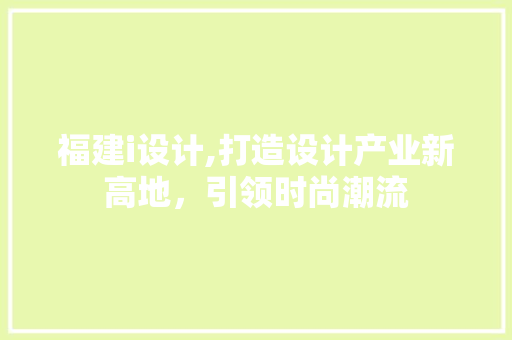 福建i设计,打造设计产业新高地，引领时尚潮流