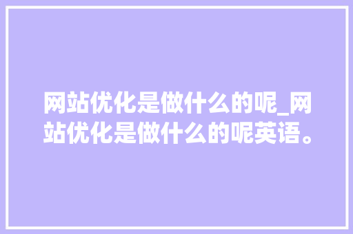 网站优化是做什么的呢_网站优化是做什么的呢英语。 网站优化是做什么的呢_网站优化是做什么的呢英语。 百度SEO