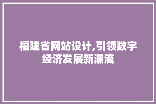 福建省网站设计,引领数字经济发展新潮流 福建省网站设计,引领数字经济发展新潮流 神马SEO
