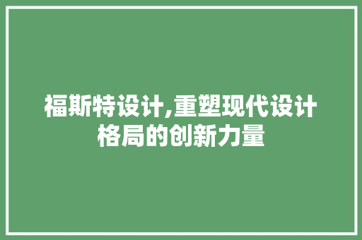 福斯特设计,重塑现代设计格局的创新力量