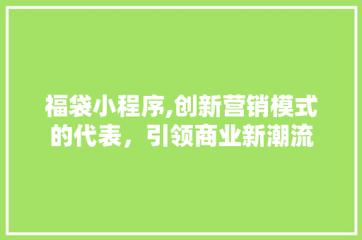 福袋小程序,创新营销模式的代表，引领商业新潮流
