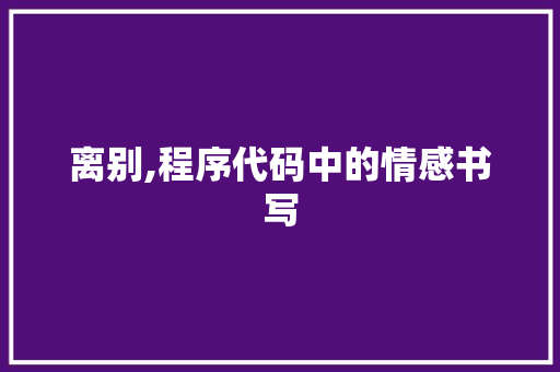 离别,程序代码中的情感书写 离别,程序代码中的情感书写 神马SEO