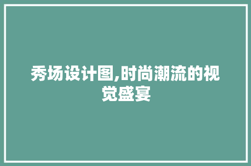 秀场设计图,时尚潮流的视觉盛宴
