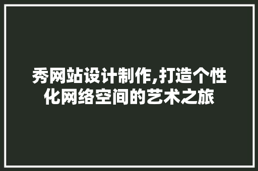 秀网站设计制作,打造个性化网络空间的艺术之旅