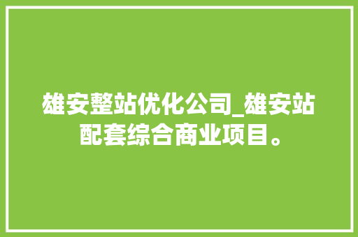 雄安整站优化公司_雄安站配套综合商业项目。 雄安整站优化公司_雄安站配套综合商业项目。 网站建设公司