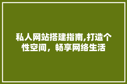 私人网站搭建指南,打造个性空间，畅享网络生活