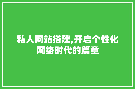 私人网站搭建,开启个性化网络时代的篇章