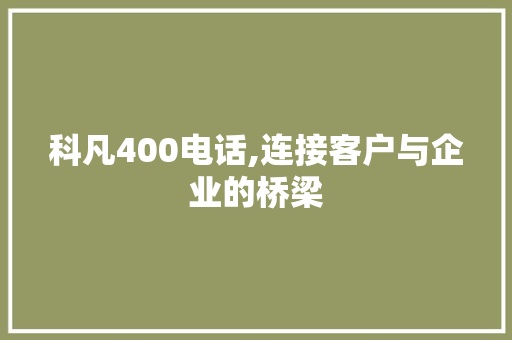 科凡400电话,连接客户与企业的桥梁
