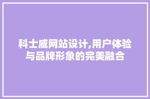 科士威网站设计,用户体验与品牌形象的完美融合