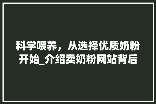 科学喂养，从选择优质奶粉开始_介绍卖奶粉网站背后的秘密