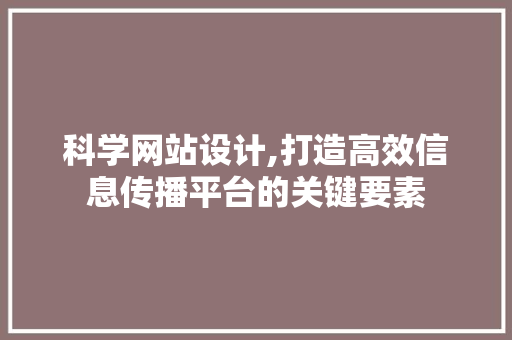 科学网站设计,打造高效信息传播平台的关键要素