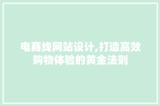 电商线网站设计,打造高效购物体验的黄金法则 电商线网站设计,打造高效购物体验的黄金法则 SEO关键词