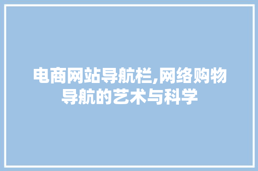 电商网站导航栏,网络购物导航的艺术与科学
