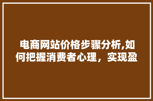 电商网站价格步骤分析,如何把握消费者心理，实现盈利与口碑双赢