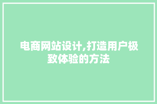 电商网站设计,打造用户极致体验的方法 电商网站设计,打造用户极致体验的方法 网站建设公司