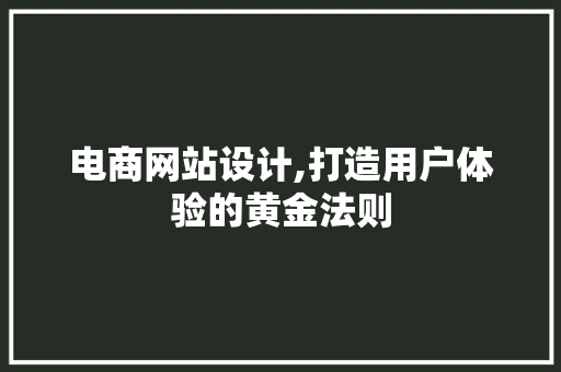 电商网站设计,打造用户体验的黄金法则