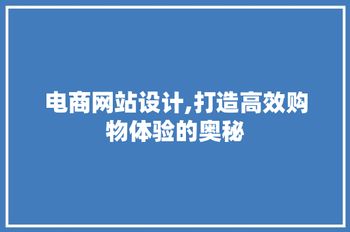 电商网站设计,打造高效购物体验的奥秘