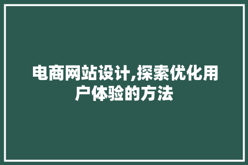 电商网站设计,探索优化用户体验的方法