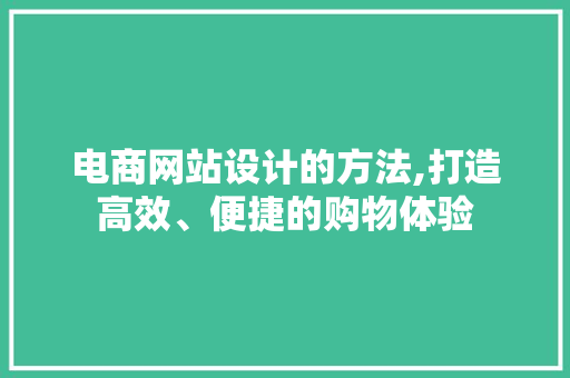 电商网站设计的方法,打造高效、便捷的购物体验